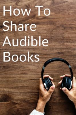 Can I Share Books on Audible? An Insight into the World of Audiobook Sharing